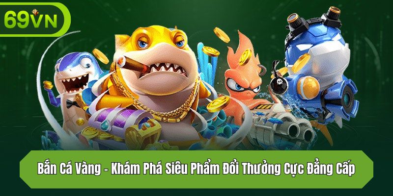 Bắn Cá Vàng – Khám Phá Siêu Phẩm Đổi Thưởng Cực Đẳng Cấp