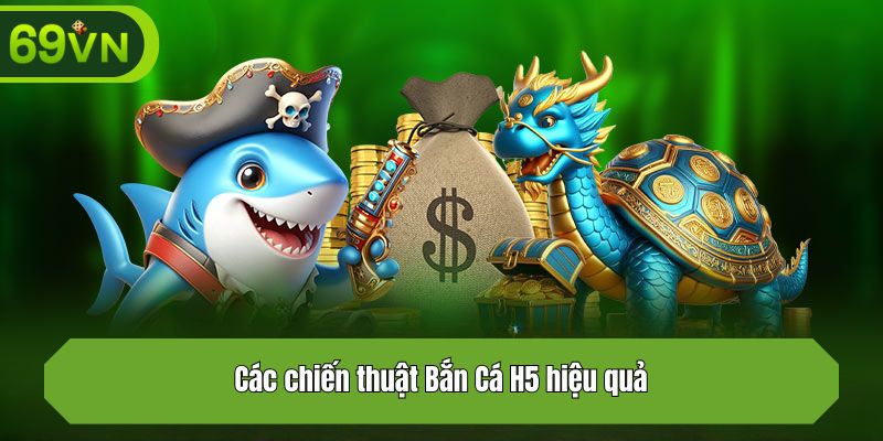 Các chiến thuật Bắn Cá H5 hiệu quả
