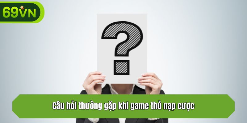 Câu hỏi thường gặp khi game thủ nạp cược