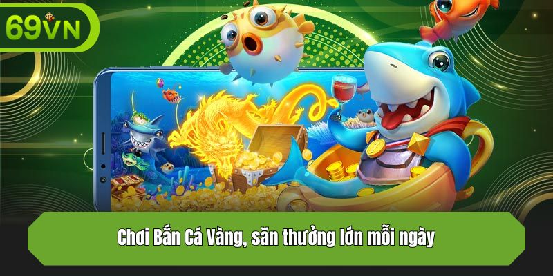 Chơi Bắn Cá Vàng, săn thưởng lớn mỗi ngày