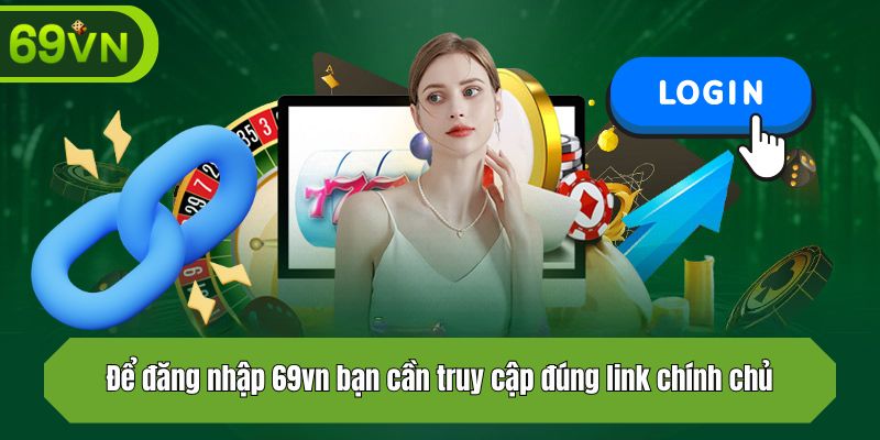 Để đăng nhập 69vn bạn cần truy cập đúng link chính chủ