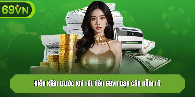 Điều kiện trước khi rút tiền 69vn bạn cần nắm rõ