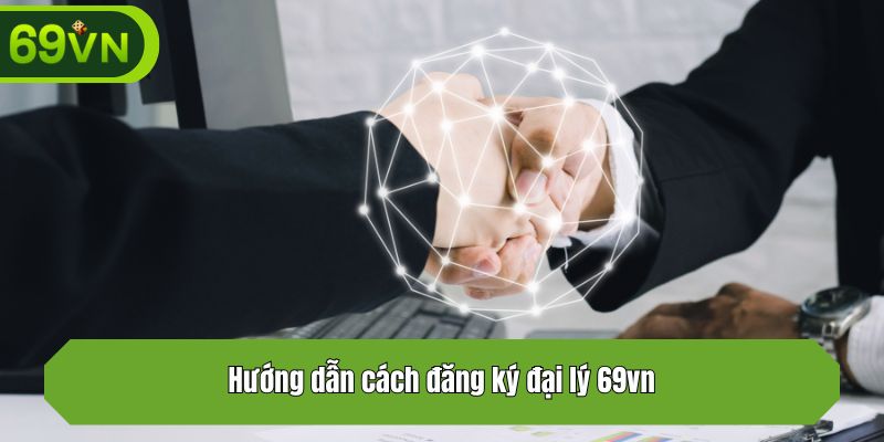 Hướng dẫn cách đăng ký đại lý 69vn