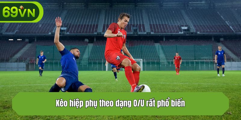 Kèo hiệp phụ theo dạng O/U rất phổ biến