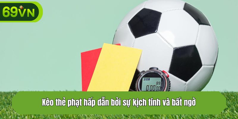 Kèo thẻ phạt hấp dẫn bởi sự kịch tính và bất ngờ