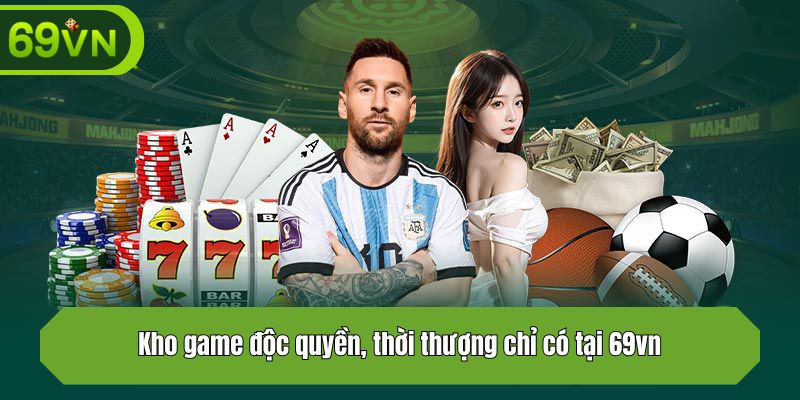 Kho game độc quyền, thời thượng chỉ có tại 69vn