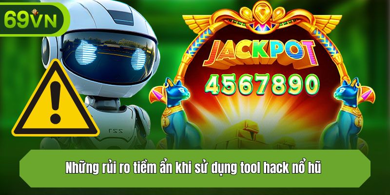 Những rủi ro tiềm ẩn khi sử dụng tool hack nổ hũ 