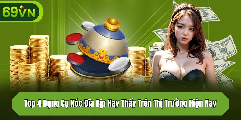 Top 4 Dụng Cụ Xóc Đĩa Bịp Hay Thấy Trên Thị Trường Hiện Nay